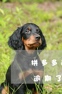 拼多多逾期發(fā)貨剩 拼多多訂單快要逾期了沒(méi)有貨發(fā)怎么辦