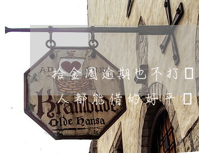 拾金圈逾期也不打電話這么還款-拾金圈人人都能借的好平臺
