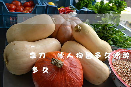 拿刀嚇唬人拘留多久(喝醉了拿刀嚇唬人拘留多久)