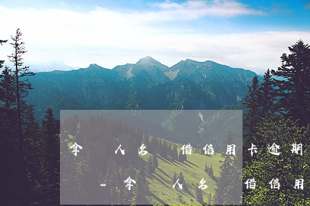 拿別人名義借信用卡逾期會(huì)犯法嗎-拿別人名義借信用卡逾期會(huì)犯法嗎知乎