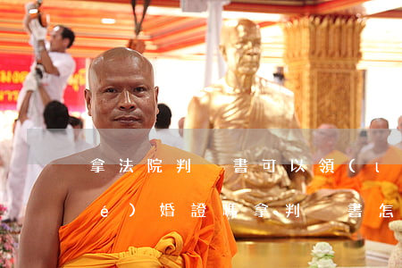 拿法院判決書可以領(lǐng)結(jié)婚證嗎(拿判決書怎么辦理結(jié)婚證)