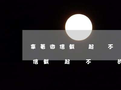 拿著微信截圖起訴不還錢的人行嗎-拿著微信截圖起訴不還錢的人行嗎安全嗎