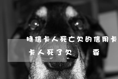 持信卡人死亡欠的信用卡錢怎么辦-持信用卡人死了,欠賬還要還嗎?
