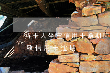 持卡人坐牢信用卡逾期(因坐牢導(dǎo)致信用卡逾期)