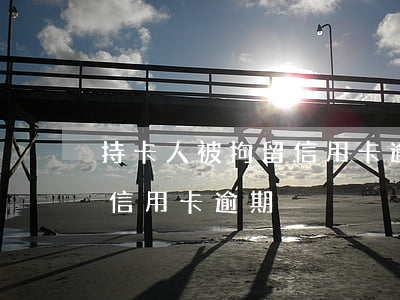 持卡人被拘留信用卡逾期怎么辦(如果被拘留信用卡逾期)