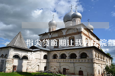 指尖贷逾期让我去法院(指尖贷逾期让我去法院)