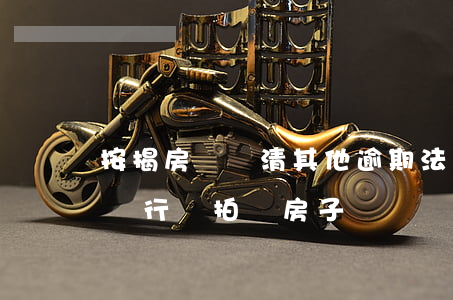 按揭房沒還清其他逾期法院會拍賣(按揭逾期銀行會拍賣房子嗎)