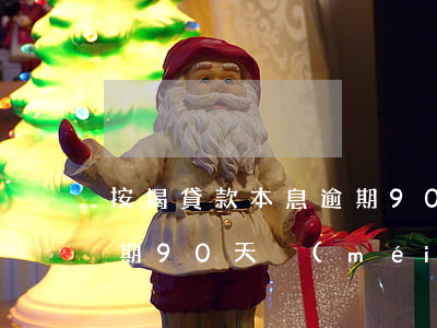 按揭貸款本息逾期90天(貸款本金或利息逾期90天沒(méi)有收回的貸款)
