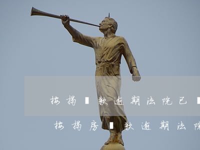 按揭貸款逾期法院已經(jīng)立案-按揭房貸款逾期法院起訴