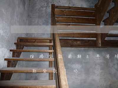 按揭贷款逾期5年消除吗(逾期还款后五年就能贷款了吗)