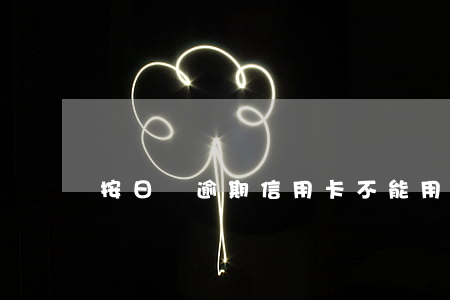按日貸逾期信用卡不能用(信用卡逾期貸款能貸嗎)