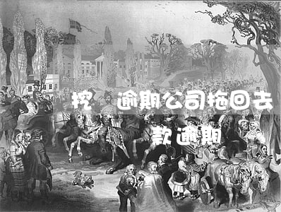 挖機逾期公司拖回去賣了,還用還后期的款嗎?（鏟車還款逾期）