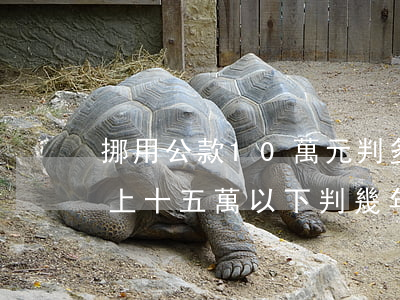 挪用公款10萬元判多少年(挪用公款十萬以上,十五萬以下判幾年)