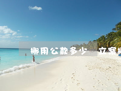 挪用公款多少錢立案(挪用公款多少錢定罪)
