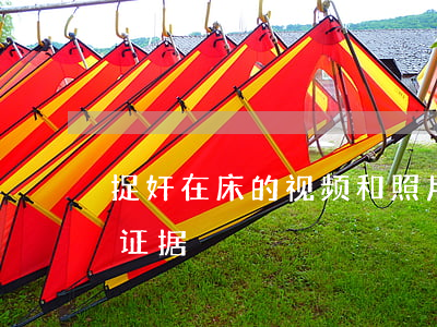 捉奸在床的视频和照片能否当作认定出轨的证据