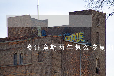 换证逾期两年怎么恢复(期满换证逾期了)