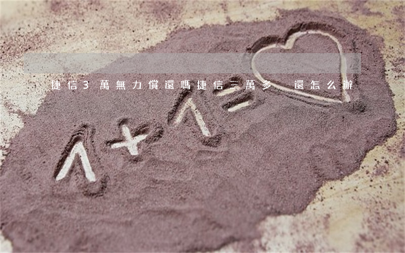 捷信3萬無力償還嗎(捷信三萬多沒還怎么辦)