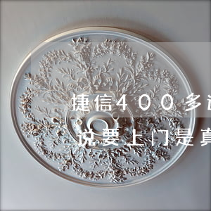捷信400多逾期3个月(捷信逾期三个月了说要上门是真的吗?)