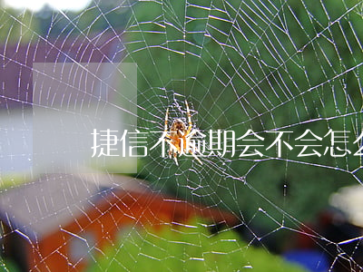 捷信不逾期会不会怎么样(捷信没还会怎么样)