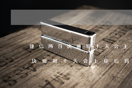 捷信两百块逾期十天会上征信吗-捷信两百块逾期十天会上征信吗知乎