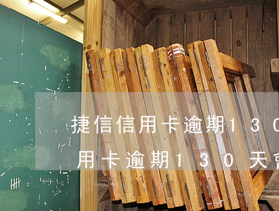 捷信信用卡逾期130天會上門嗎-捷信信用卡逾期130天會上門嗎是真的嗎