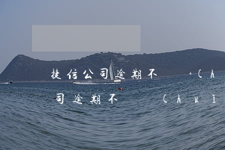 捷信公司逾期不還會(huì)怎樣(捷信公司逾期不還會(huì)怎樣)