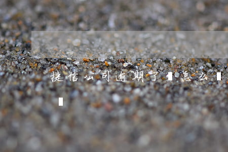 捷信公司逾期了會怎么樣(捷信息逾期會怎么樣)