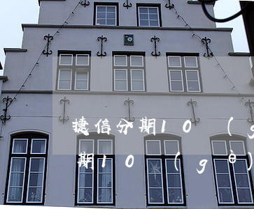 捷信分期10個(gè)月免息還款（捷信分期10個(gè)月免息）