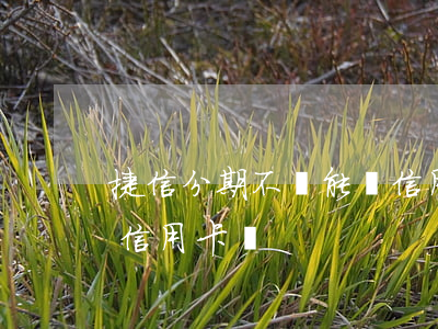 捷信分期不還能辦信用卡嗎(有捷信分期能辦信用卡嗎)