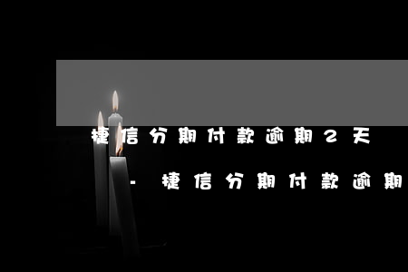 捷信分期付款逾期2天還會(huì)怎么樣-捷信分期付款逾期2天還會(huì)怎么樣嗎