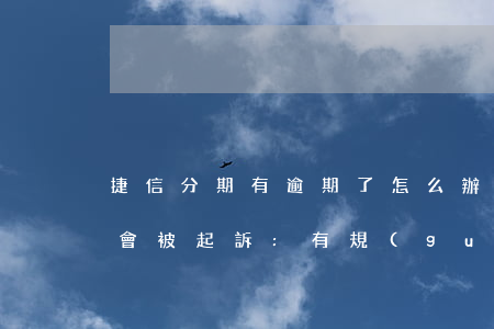 捷信分期有逾期了怎么辦(捷信分期逾期多久會被起訴:有規(guī)定嗎?)