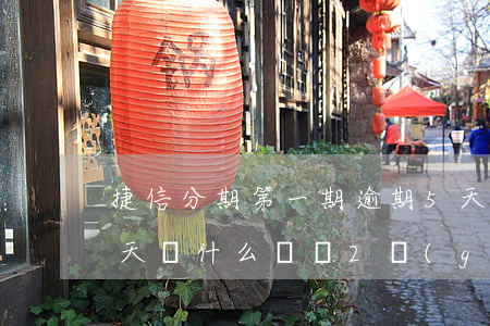 捷信分期第一期逾期5天(捷信分期逾期了一天為什么讓還2個(gè)月的)