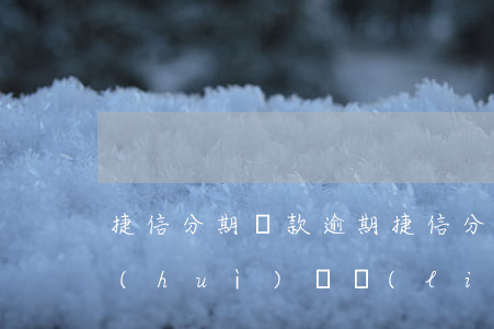 捷信分期貸款逾期(捷信分期貸款逾期多久會(huì)給聯(lián)系人打電話)