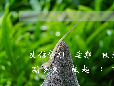 捷信分期貸逾期會被起訴嗎(捷信手機分期逾期多久會被起訴:有規(guī)定嗎?)