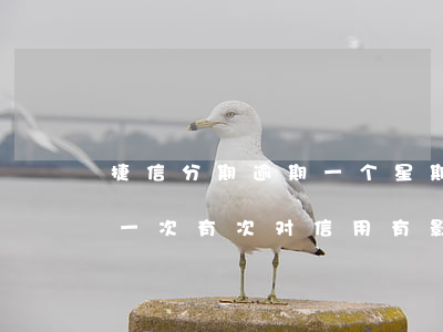 捷信分期逾期一个星期会怎样(捷信分期逾期一次有次对信用有影响吗)