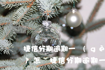 捷信分期逾期一個(gè)星期會(huì)怎樣(捷信分期逾期一次有次對(duì)信用有影響嗎)
