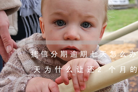 捷信分期逾期七天怎么办(捷信分期逾期了一天为什么让还2个月的)