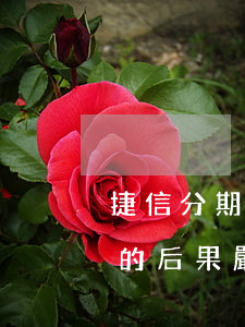 捷信分期逾期七天的后果(捷信分期逾期七天的后果嚴重嗎)