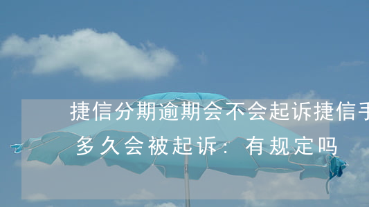 捷信分期逾期会不会起诉(捷信手机分期逾期多久会被起诉:有规定吗?)
