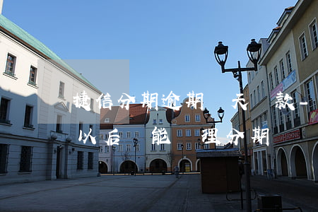 捷信分期逾期兩天還款-捷信分期逾期兩天以后還能辦理分期嗎
