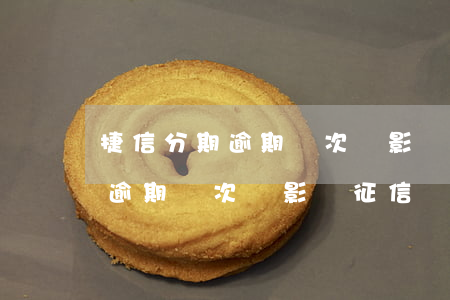 捷信分期逾期兩次會影響征信嗎-捷信分期逾期兩次會影響征信嗎怎么辦
