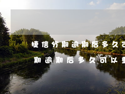捷信分期逾期后多久可以重新分期-捷信分期逾期后多久可以重新分期還款