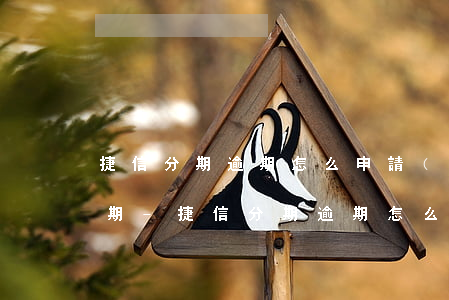 捷信分期逾期怎么申請(qǐng)消除逾期-捷信分期逾期怎么申請(qǐng)消除逾期記錄
