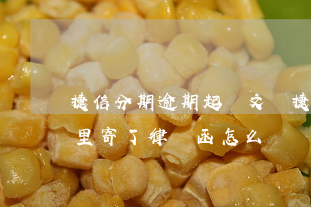 捷信分期逾期起訴文書(捷信分期逾期了,給家里寄了律師函怎么辦)