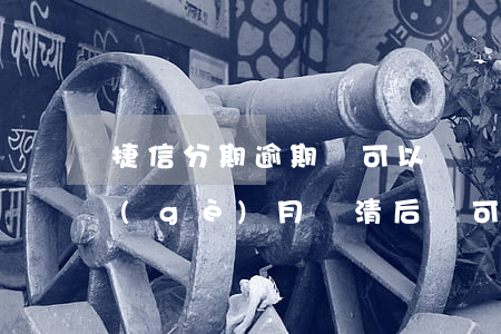 捷信分期逾期還可以辦嗎(捷信分期逾期3個(gè)月還清后還可以分期嗎)