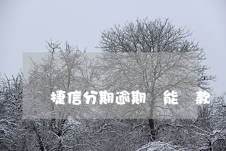 捷信分期逾期還能貸款嗎