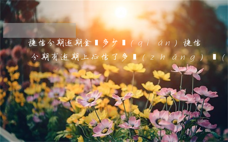 捷信分期逾期金額多少錢(qián)(捷信分期有逾期上征信了多長(zhǎng)時(shí)間可以貸款)