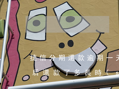 捷信分期還款逾期一天-捷信分期付款逾期后還款了多長時(shí)間能在分期