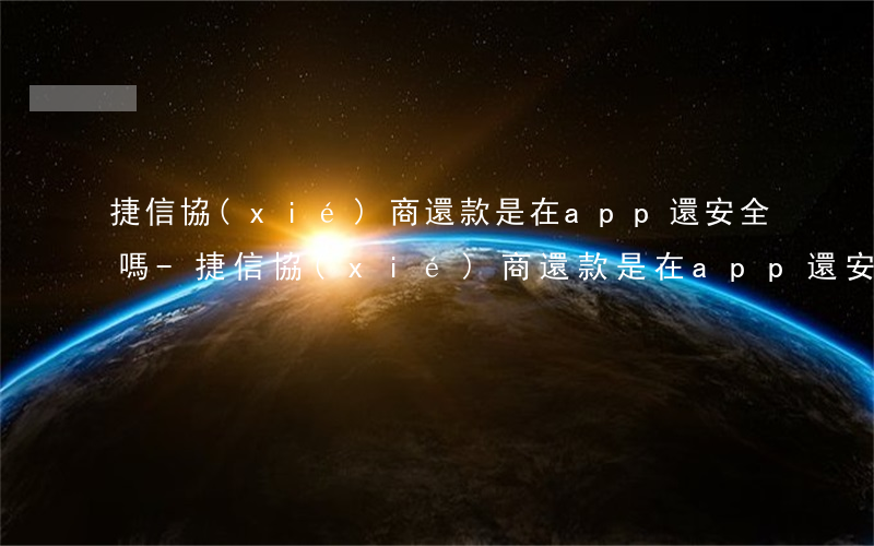 捷信協(xié)商還款是在app還安全嗎-捷信協(xié)商還款是在app還安全嗎是真的嗎