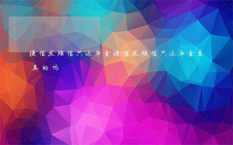 捷信发短信只还本金(捷信发短信只还本金是真的吗)